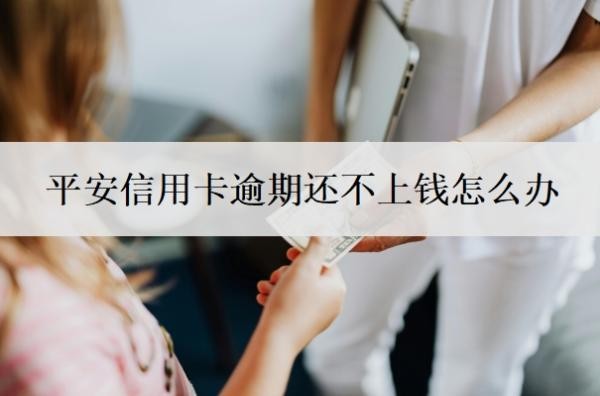 平安信用卡逾期还不上钱怎么办?逾期多久会上征信?