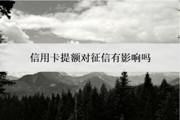 信用卡提额对征信有影响吗？提额是好事还是坏事？