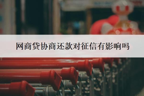 网商贷协商还款对征信有影响吗?可以协商分60期吗?