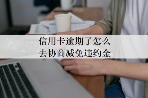 信用卡逾期了怎么去协商减免违约金?欠信用卡协商还款技巧