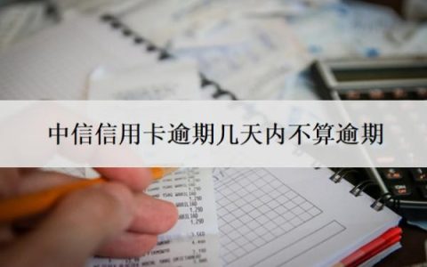 中信信用卡逾期几天内不算逾期？逾期了无力偿还怎么办？