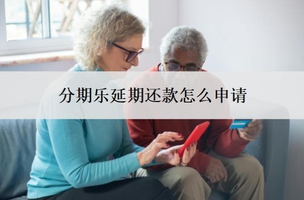 分期乐延期还款怎么申请?如何申请停息挂账?
