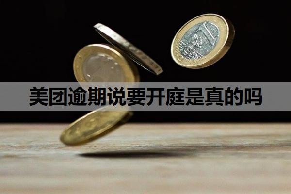 美团逾期说要开庭是真的吗?美团借款可以协商还款吗?