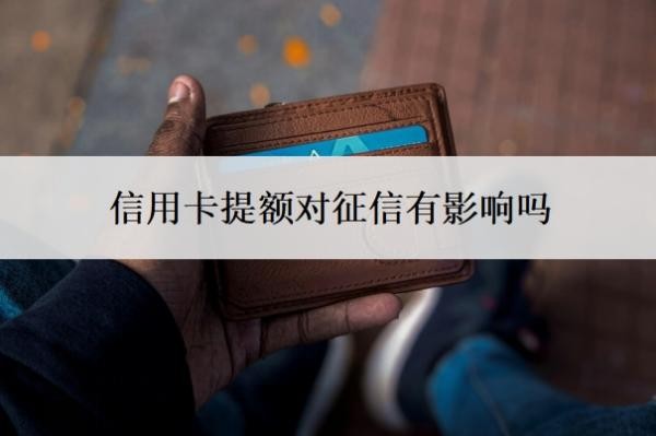 信用卡提额对征信有影响吗？提额是好事还是坏事？