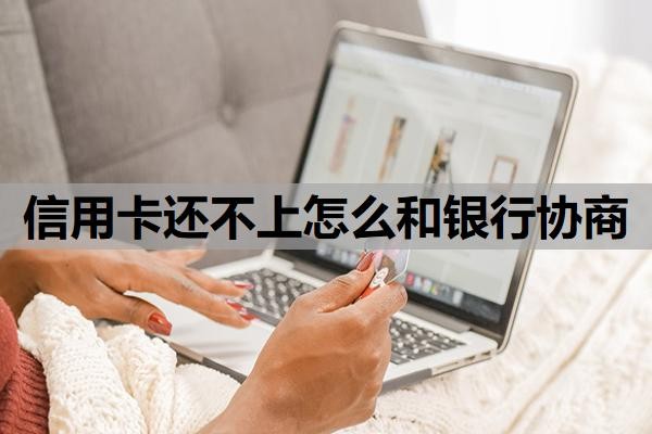 信用卡还不上怎么和银行协商?还不上会有什么后果?