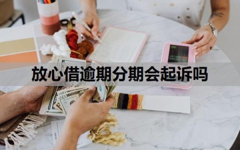 放心借逾期分期会起诉吗？逾期可以协商分36期吗？