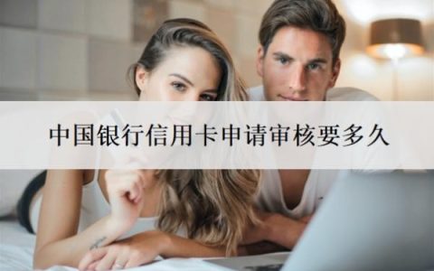 中国银行信用卡申请审核要多久？人工审核意味着什么？