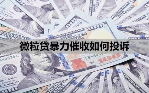 微粒贷暴力催收如何投诉？微粒贷催收会持续多长时间？
