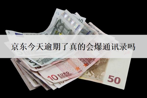 京东今天逾期了真的会爆通讯录吗?怎么防止爆通讯录?