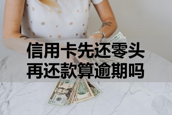 信用卡先还零头再还款算逾期吗?