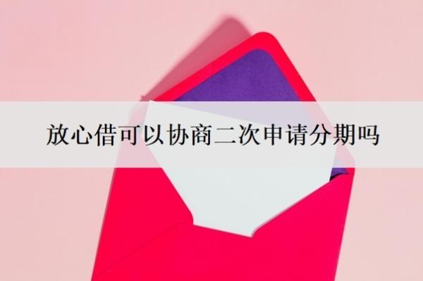 放心借可以协商二次申请分期吗?可以协商分36期吗?