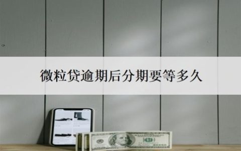 微粒贷逾期后分期要等多久？逾期多久会被要求全额还？