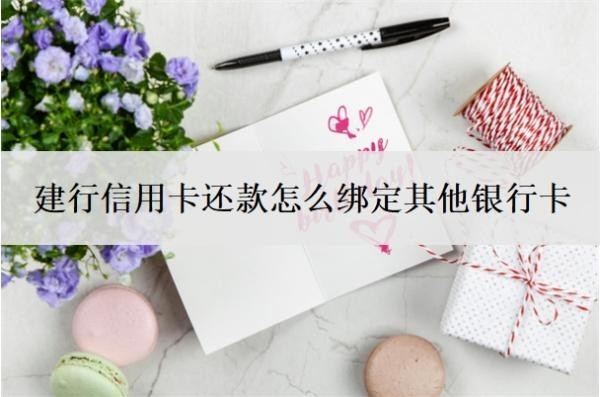 建行信用卡还款怎么绑定其他银行卡?只能用建行卡还款吗?