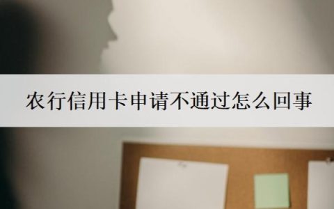 农行信用卡申请不通过怎么回事？信用卡怎么申请办理？