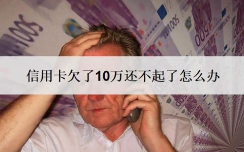 信用卡欠了10万还不起了怎么办？不还会有什么后果？