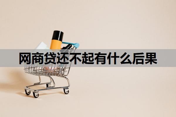 网商贷还不起有什么后果?如果还不上会怎么办?