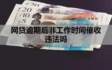 网贷逾期后非工作时间催收违法吗？网贷为啥只催收不起诉？