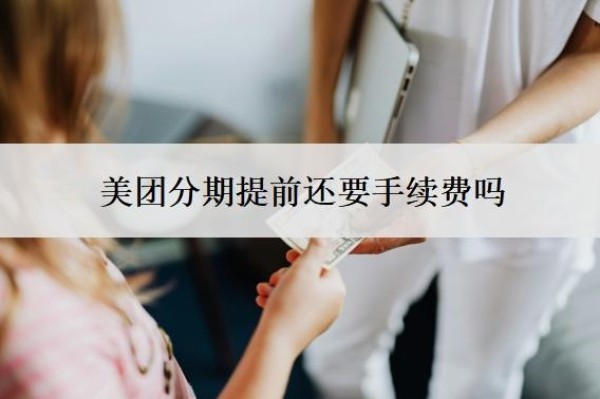 美团分期提前还要手续费吗？提前还清划算吗？