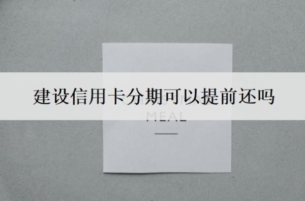 建设信用卡分期可以提前还吗?取现可以提前还吗?