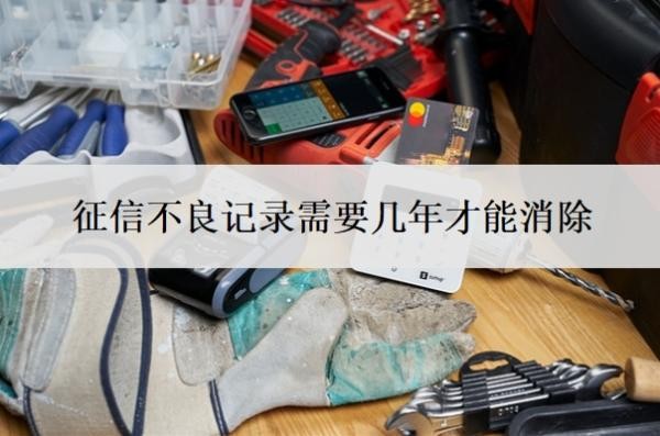 征信不良记录需要几年才能消除?征信不好如何恢复征信?