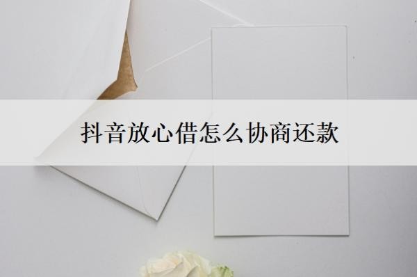 抖音放心借怎么协商还款?可以协商分36期吗?