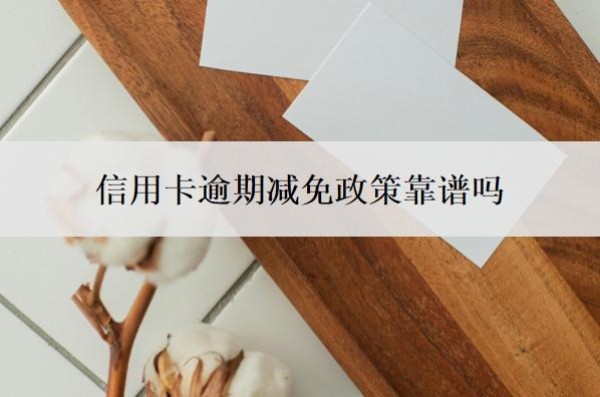 信用卡逾期减免政策靠谱吗?利息可以申请减免吗?