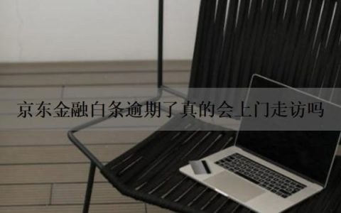 京东金融白条逾期了真的会上门走访吗？京东金融逾期多久会被催收？