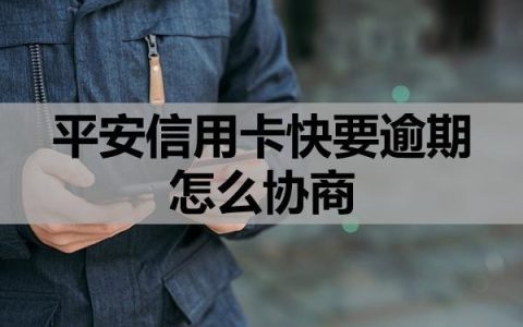 平安信用卡快要逾期怎么协商？