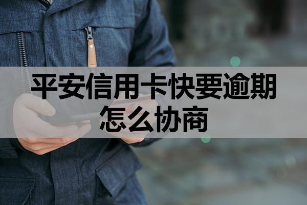 平安信用卡快要逾期怎么协商?