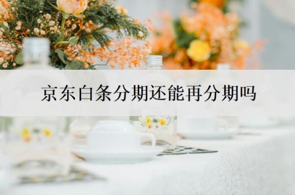 京东白条分期还能再分期吗?还不起可以重新分期吗?