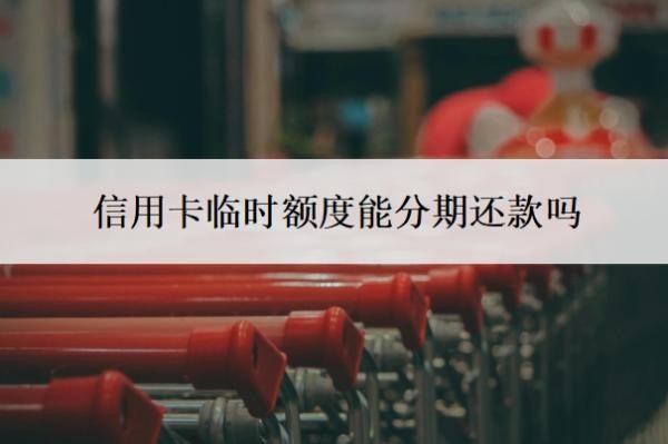 信用卡临时额度能分期还款吗?逾期了还进去有额度可以用吗?