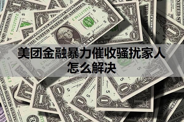 美团金融暴力催收骚扰家人怎么解决?会上门催收吗?