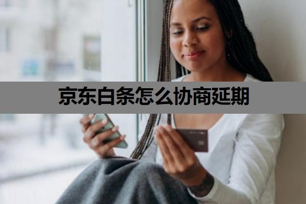 京东白条怎么协商延期？协商还款的正确方法+流程