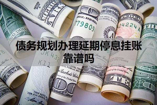 债务规划办理延期停息挂账靠谱吗？网贷40万无力偿还怎么办？