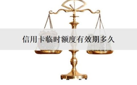 信用卡临时额度有效期多久？可以人工申请吗？