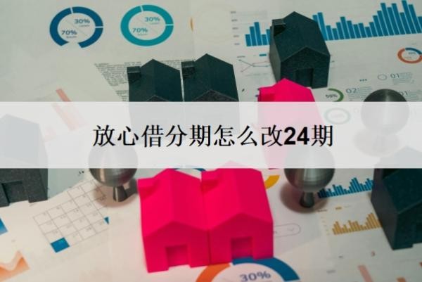 放心借分期怎么改24期?可以延期还款吗?