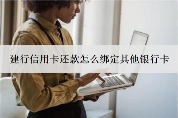 建行信用卡还款怎么绑定其他银行卡?只能用建行卡还款吗?