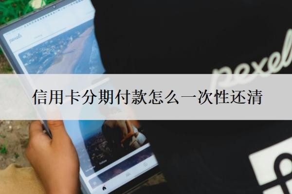 信用卡分期付款怎么一次性还清?可以取消吗?