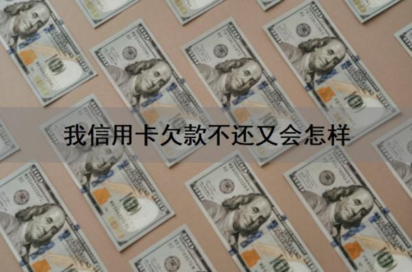 我信用卡欠款不还又会怎样?还不上怎么办?