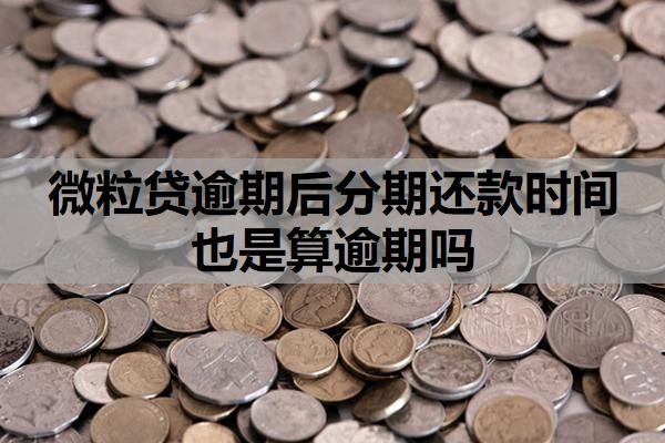 微粒贷逾期后分期还款时间也是算逾期吗?逾期一次多久可以恢复借款?