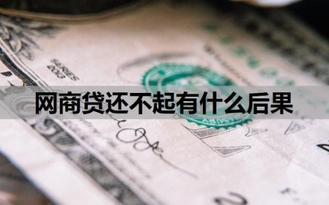 网商贷还不起有什么后果？如果还不上会怎么办？