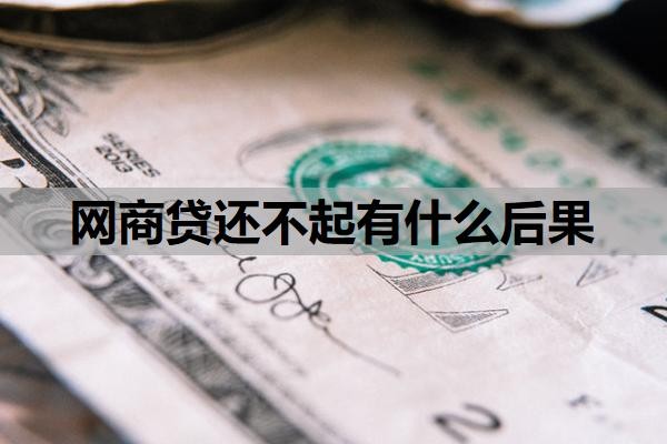 网商贷还不起有什么后果?如果还不上会怎么办?