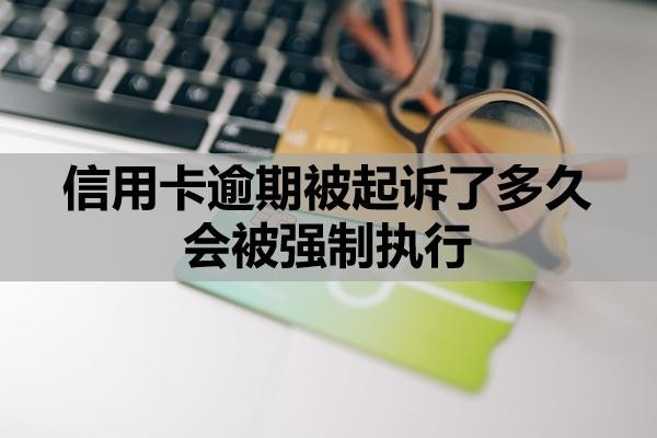 信用卡逾期被起诉了多久会被强制执行?逾期多久会影响子女?