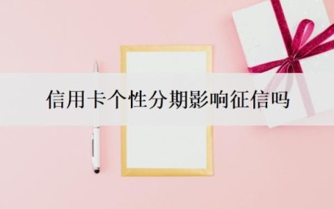 信用卡个性分期影响征信吗？办理个性化分期需要什么条件？