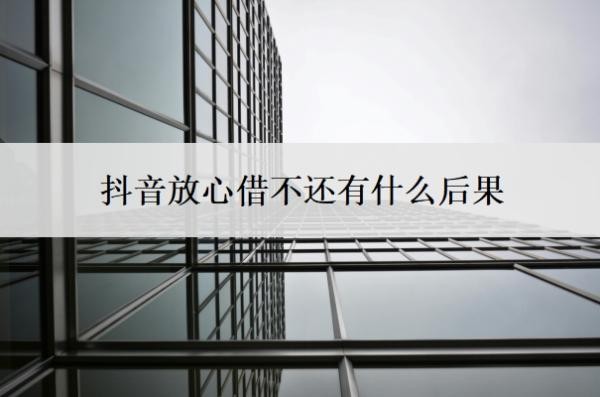 抖音放心借不还有什么后果?如何停息延期三年还款?