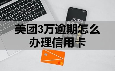 美团3万逾期怎么办理信用卡？