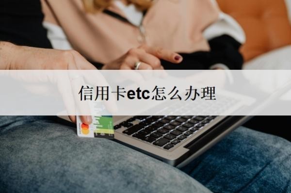 信用卡etc怎么办理?为什么ETC最好不绑信用卡?