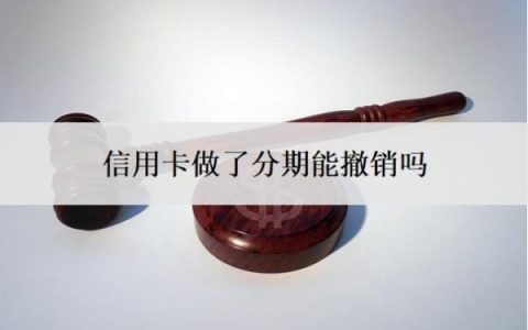 信用卡做了分期能撤销吗？分期利息太高可以申请降低吗？