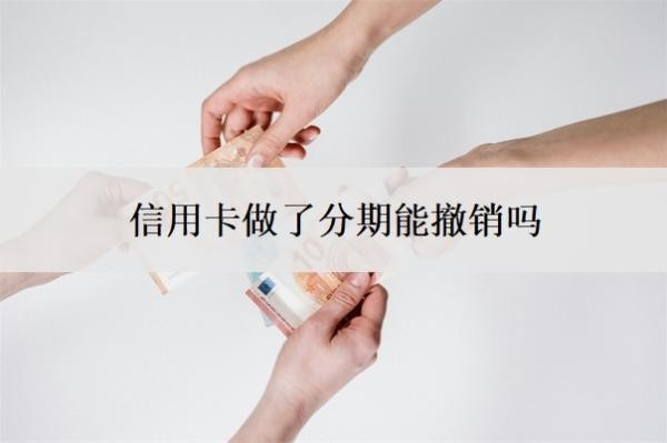 信用卡做了分期能撤销吗?分期利息太高可以申请降低吗?