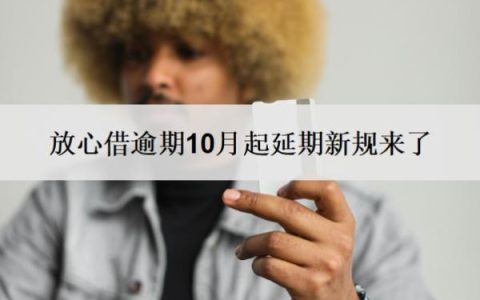 放心借逾期10月起延期新规来了！逾期10天会怎么样？